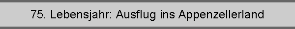 75. Lebensjahr: Ausflug ins Appenzellerland